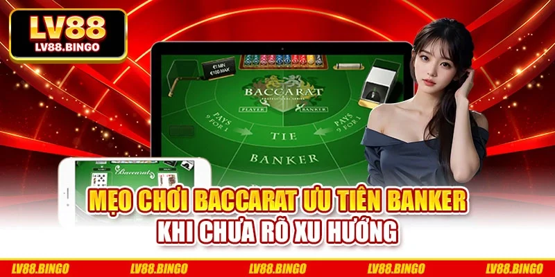 Mẹo chơi baccarat ưu tiên Banker khi chưa rõ xu hướng Mẹo chơi baccarat ưu tiên Banker khi chưa rõ xu hướng