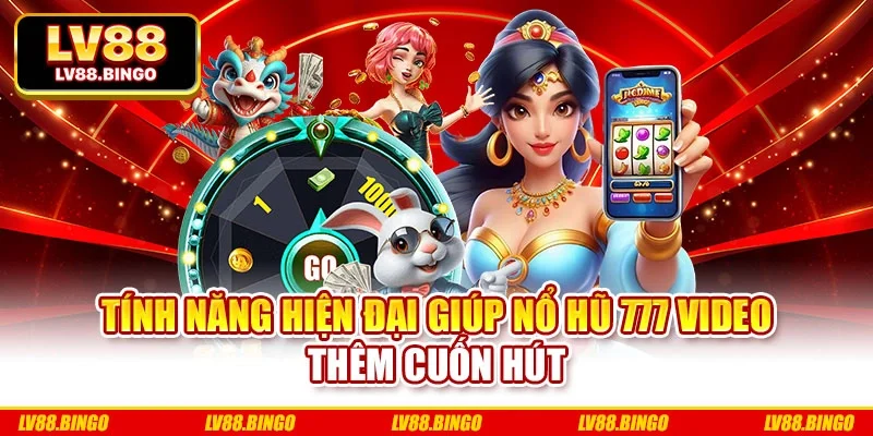 Tính năng hiện đại giúp nổ hũ 777 video thêm cuốn hút Tính năng hiện đại giúp nổ hũ 777 video thêm cuốn hút