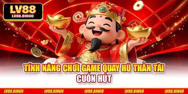 Tính năng chơi game quay hũ thần tài cuốn hút Tính năng chơi game quay hũ thần tài cuốn hút